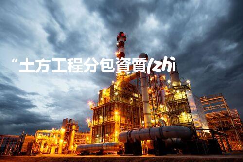 “土方工程分包資質(zhì)中心研究：為何如此重要？”